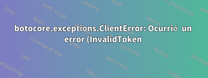 botocore.exceptions.ClientError: Ocurrió un error (InvalidToken) al llamar a la operación ListObjectsV2
