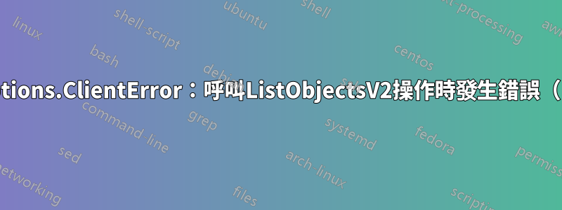 botocore.exceptions.ClientError：呼叫ListObjectsV2操作時發生錯誤（InvalidToken）