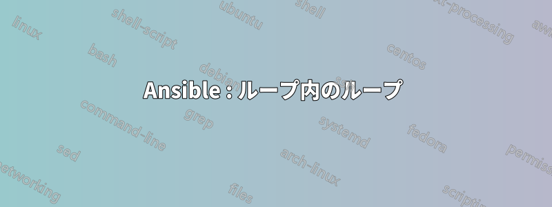 Ansible : ループ内のループ