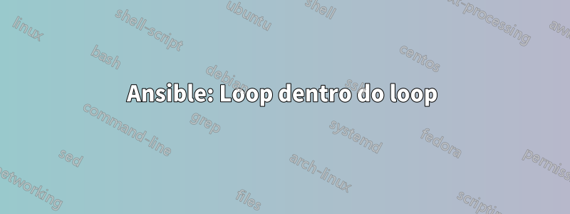 Ansible: Loop dentro do loop