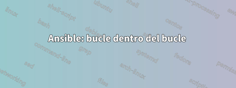Ansible: bucle dentro del bucle