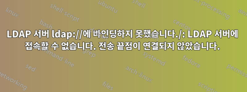 LDAP 서버 ldap://에 바인딩하지 못했습니다./: LDAP 서버에 접속할 수 없습니다. 전송 끝점이 연결되지 않았습니다.
