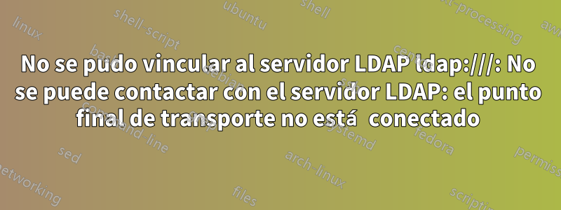 No se pudo vincular al servidor LDAP ldap:///: No se puede contactar con el servidor LDAP: el punto final de transporte no está conectado