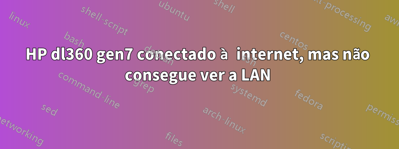 HP dl360 gen7 conectado à internet, mas não consegue ver a LAN