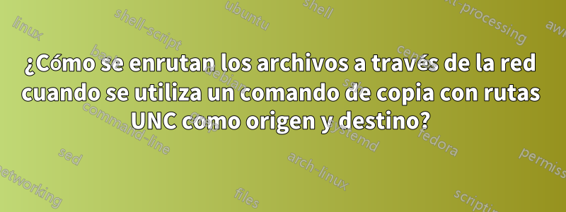 ¿Cómo se enrutan los archivos a través de la red cuando se utiliza un comando de copia con rutas UNC como origen y destino?