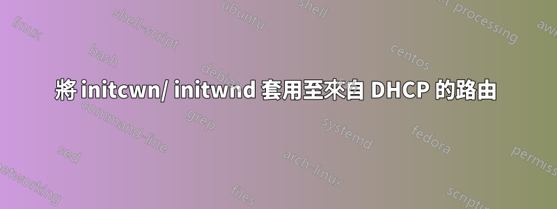將 initcwn/ initwnd 套用至來自 DHCP 的路由