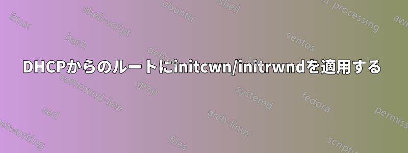 DHCPからのルートにinitcwn/initrwndを適用する