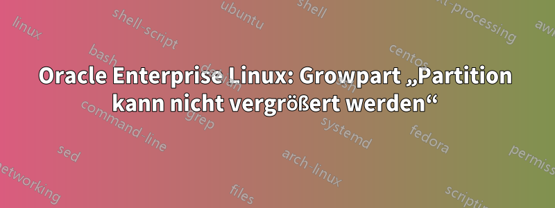Oracle Enterprise Linux: Growpart „Partition kann nicht vergrößert werden“