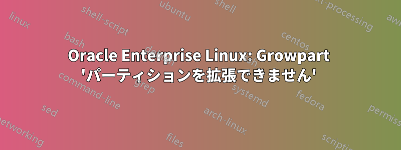 Oracle Enterprise Linux: Growpart 'パーティションを拡張できません'