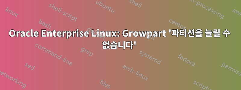 Oracle Enterprise Linux: Growpart '파티션을 늘릴 수 없습니다'