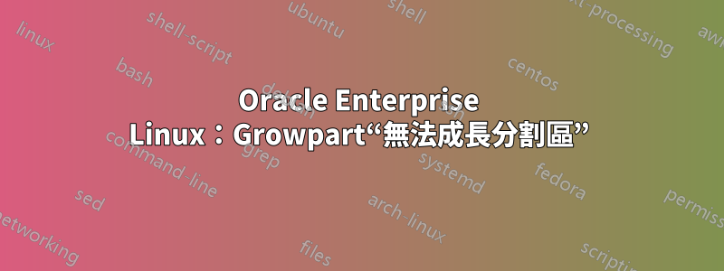 Oracle Enterprise Linux：Growpart“無法成長分割區”