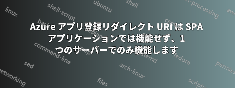Azure アプリ登録リダイレクト URI は SPA アプリケーションでは機能せず、1 つのサーバーでのみ機能します