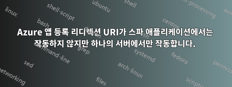 Azure 앱 등록 리디렉션 URI가 스파 애플리케이션에서는 작동하지 않지만 하나의 서버에서만 작동합니다.
