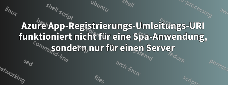 Azure App-Registrierungs-Umleitungs-URI funktioniert nicht für eine Spa-Anwendung, sondern nur für einen Server