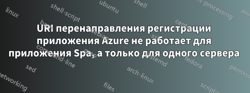 URI перенаправления регистрации приложения Azure не работает для приложения Spa, а только для одного сервера