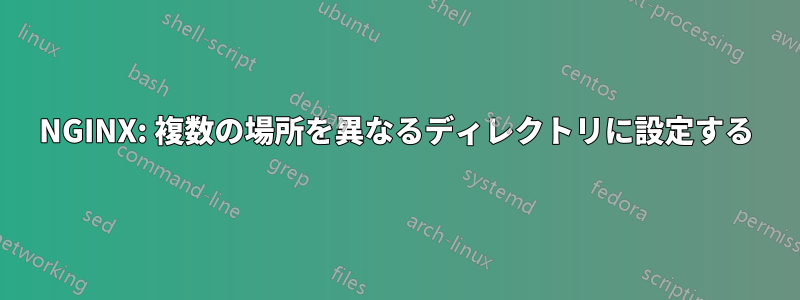 NGINX: 複数の場所を異なるディレクトリに設定する