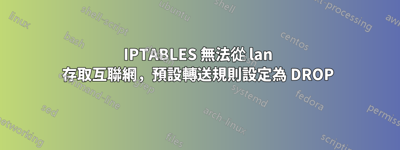 IPTABLES 無法從 lan 存取互聯網，預設轉送規則設定為 DROP