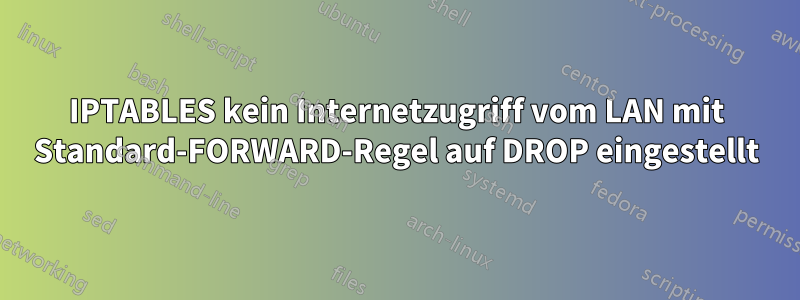 IPTABLES kein Internetzugriff vom LAN mit Standard-FORWARD-Regel auf DROP eingestellt