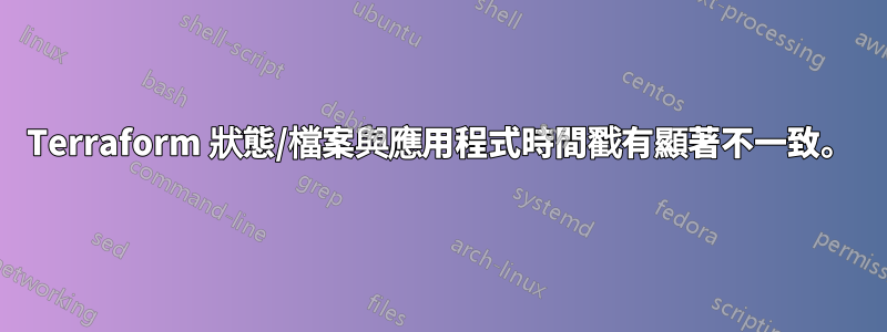 Terraform 狀態/檔案與應用程式時間戳有顯著不一致。