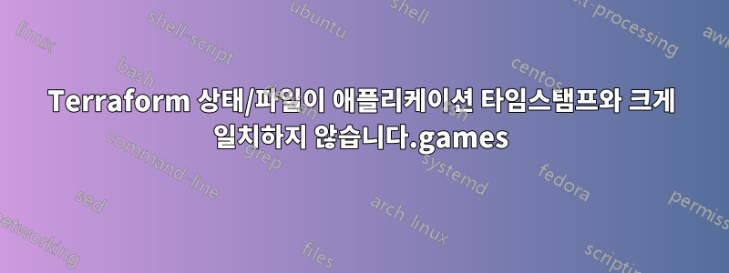 Terraform 상태/파일이 애플리케이션 타임스탬프와 크게 일치하지 않습니다.games