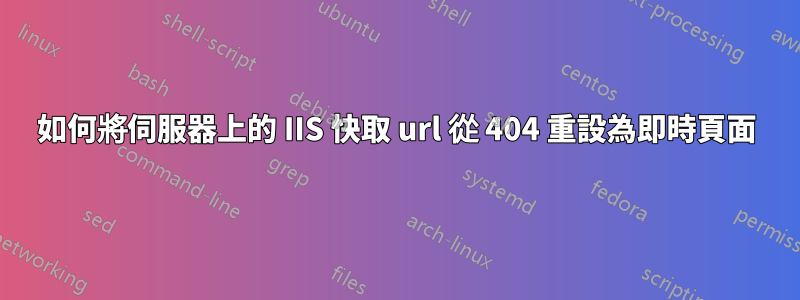 如何將伺服器上的 IIS 快取 url 從 404 重設為即時頁面