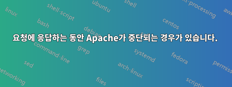 요청에 응답하는 동안 Apache가 중단되는 경우가 있습니다.