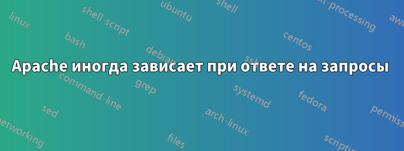 Apache иногда зависает при ответе на запросы