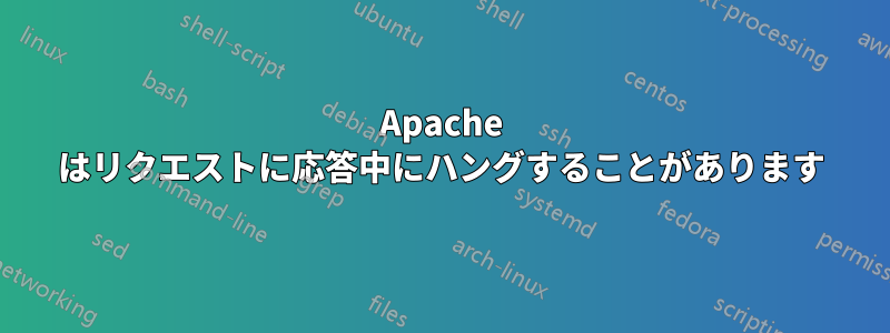 Apache はリクエストに応答中にハングすることがあります