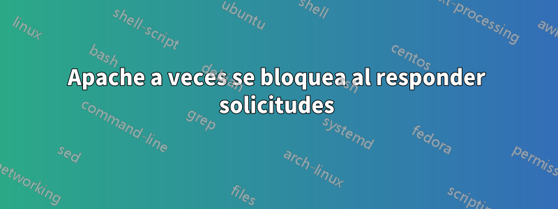 Apache a veces se bloquea al responder solicitudes