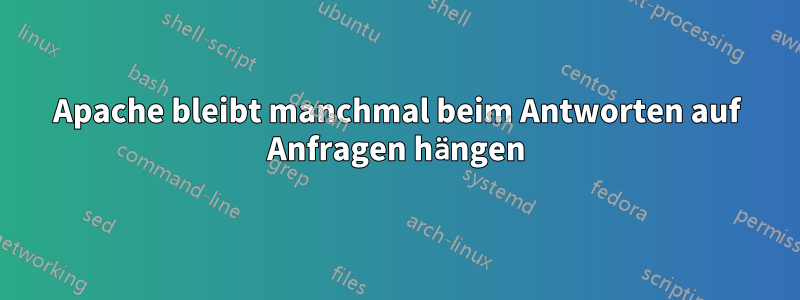 Apache bleibt manchmal beim Antworten auf Anfragen hängen