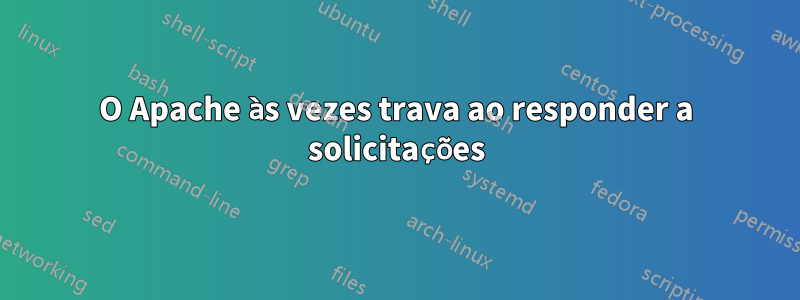 O Apache às vezes trava ao responder a solicitações