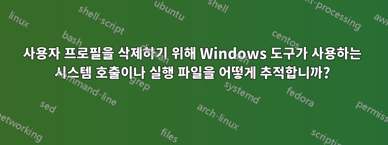 사용자 프로필을 삭제하기 위해 Windows 도구가 사용하는 시스템 호출이나 실행 파일을 어떻게 추적합니까?