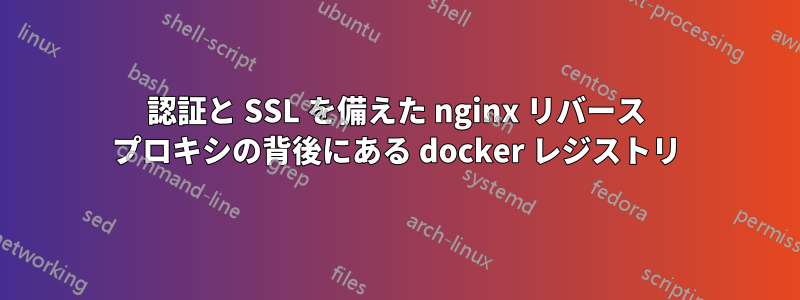 認証と SSL を備えた nginx リバース プロキシの背後にある docker レジストリ