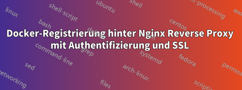 Docker-Registrierung hinter Nginx Reverse Proxy mit Authentifizierung und SSL