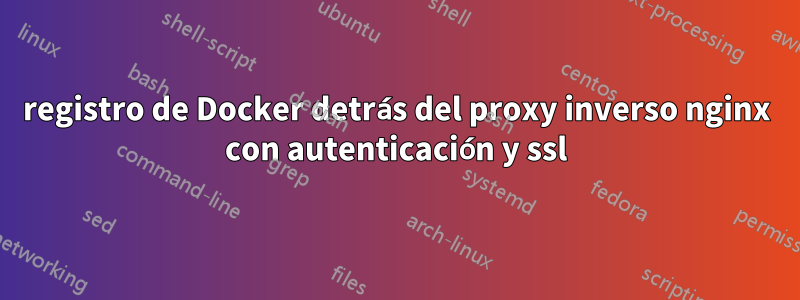 registro de Docker detrás del proxy inverso nginx con autenticación y ssl