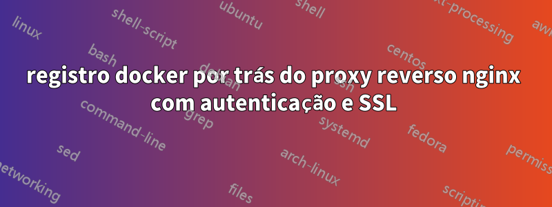 registro docker por trás do proxy reverso nginx com autenticação e SSL