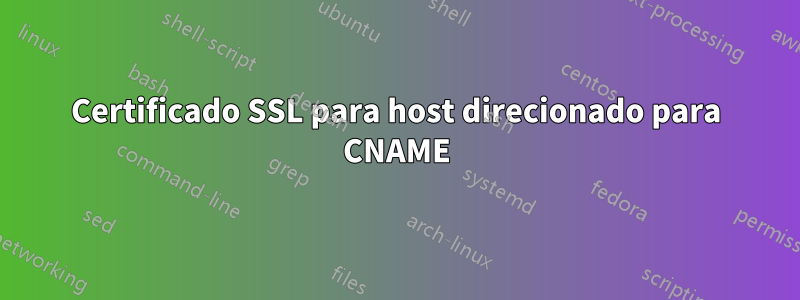 Certificado SSL para host direcionado para CNAME