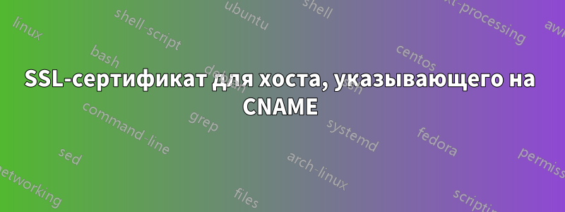 SSL-сертификат для хоста, указывающего на CNAME