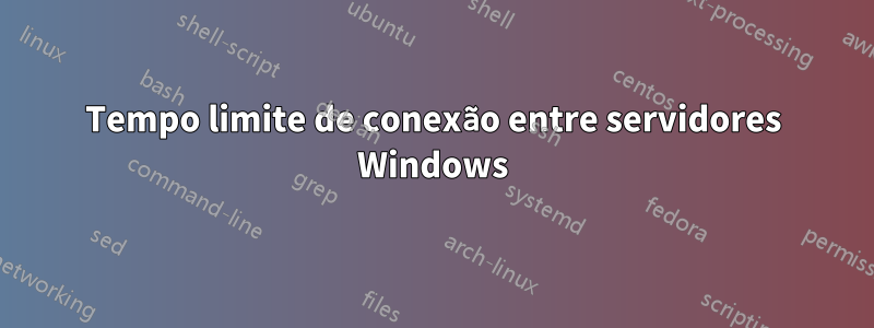Tempo limite de conexão entre servidores Windows
