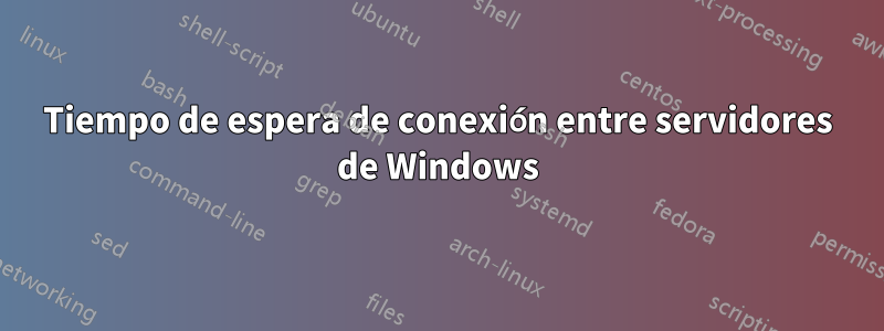 Tiempo de espera de conexión entre servidores de Windows