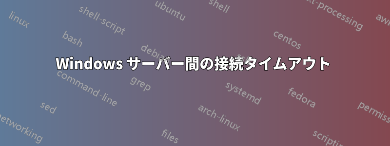 Windows サーバー間の接続タイムアウト