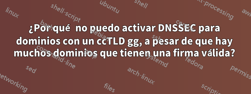 ¿Por qué no puedo activar DNSSEC para dominios con un ccTLD gg, a pesar de que hay muchos dominios que tienen una firma válida?