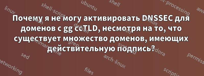 Почему я не могу активировать DNSSEC для доменов с gg ccTLD, несмотря на то, что существует множество доменов, имеющих действительную подпись?
