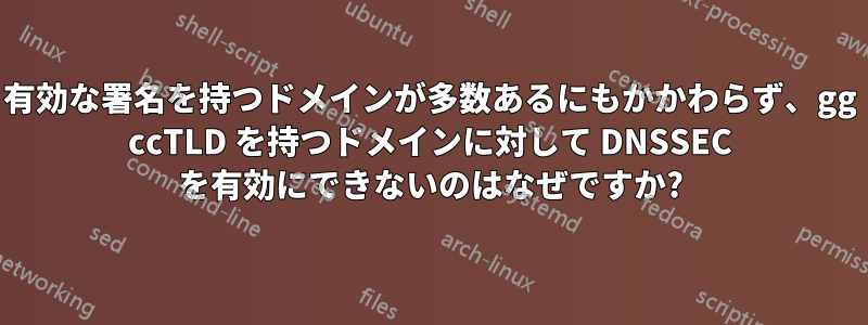 有効な署名を持つドメインが多数あるにもかかわらず、gg ccTLD を持つドメインに対して DNSSEC を有効にできないのはなぜですか?