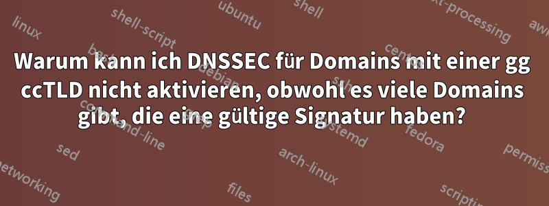 Warum kann ich DNSSEC für Domains mit einer gg ccTLD nicht aktivieren, obwohl es viele Domains gibt, die eine gültige Signatur haben?