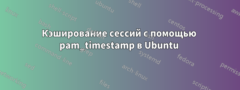 Кэширование сессий с помощью pam_timestamp в Ubuntu