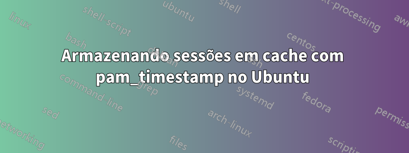 Armazenando sessões em cache com pam_timestamp no Ubuntu