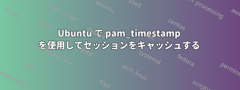 Ubuntu で pam_timestamp を使用してセッションをキャッシュする