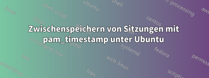 Zwischenspeichern von Sitzungen mit pam_timestamp unter Ubuntu