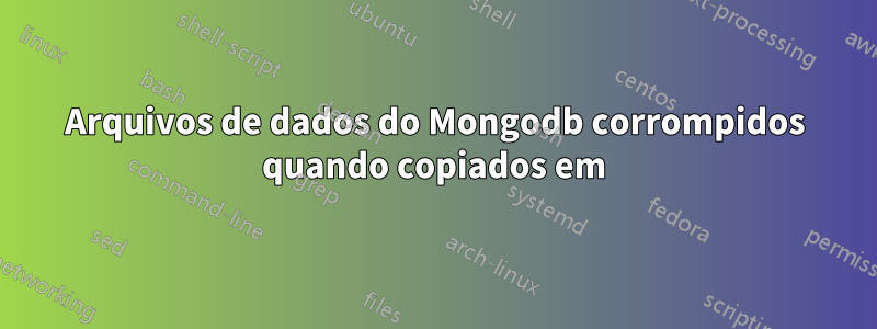 Arquivos de dados do Mongodb corrompidos quando copiados em